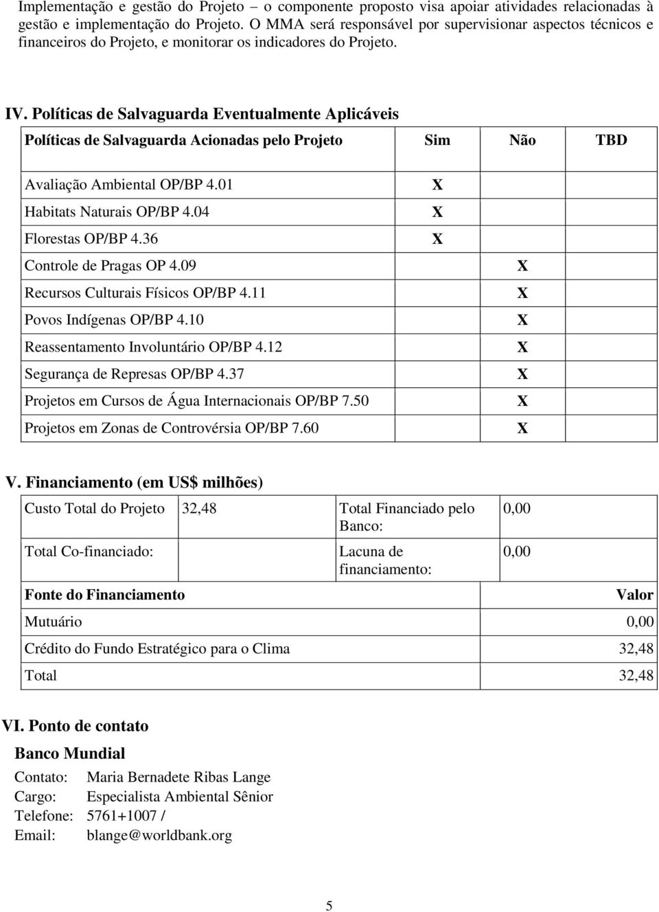 OP/BP 401 Habitats Naturais OP/BP 404 Florestas OP/BP 436 Controle de Pragas OP 409 Recursos Culturais Físicos OP/BP 411 Povos Indígenas OP/BP 410 Reassentamento Involuntário OP/BP 412 Segurança de