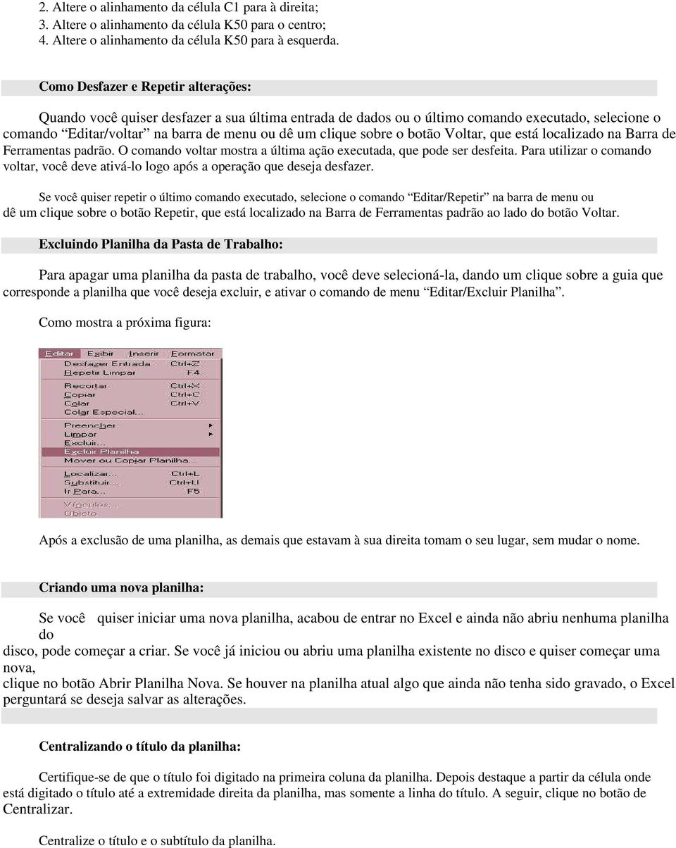 botão Voltar, que está localizado na Barra de Ferramentas padrão. O comando voltar mostra a última ação executada, que pode ser desfeita.