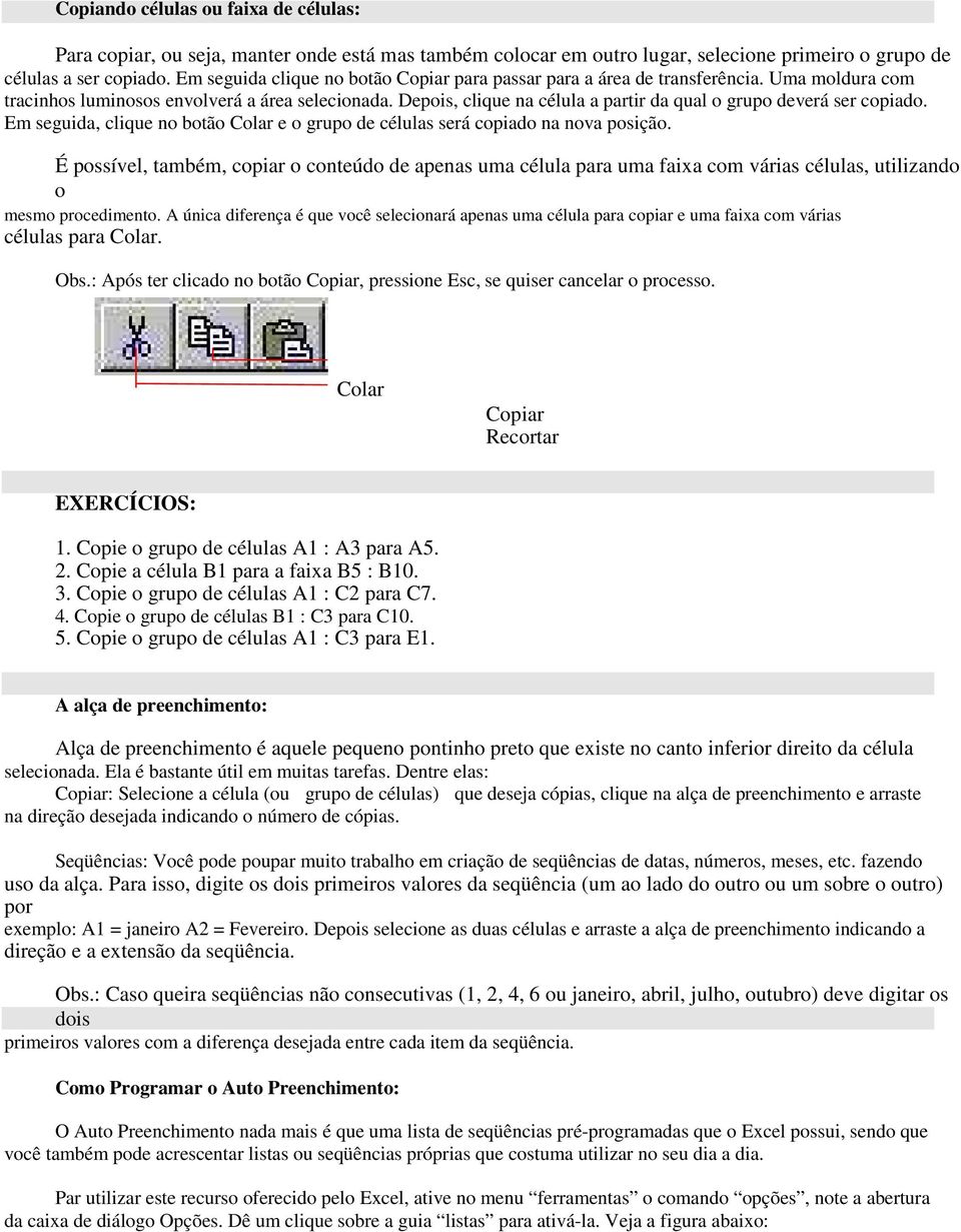 Depois, clique na célula a partir da qual o grupo deverá ser copiado. Em seguida, clique no botão Colar e o grupo de células será copiado na nova posição.