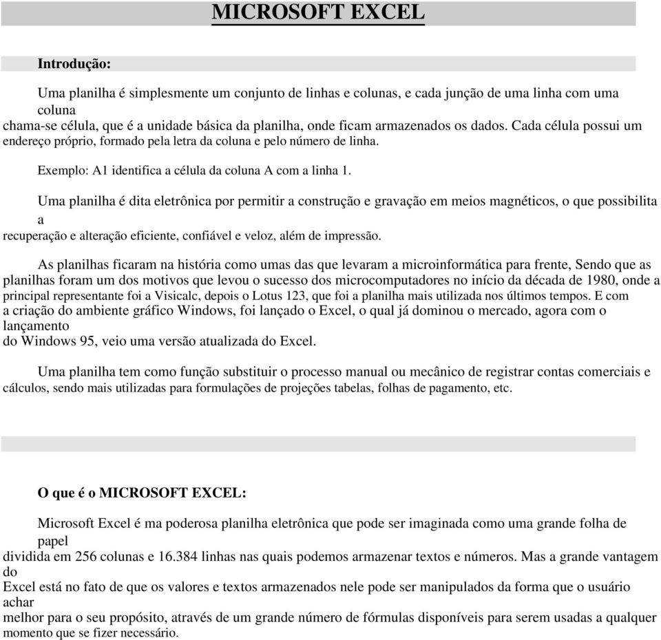 Uma planilha é dita eletrônica por permitir a construção e gravação em meios magnéticos, o que possibilita a recuperação e alteração eficiente, confiável e veloz, além de impressão.