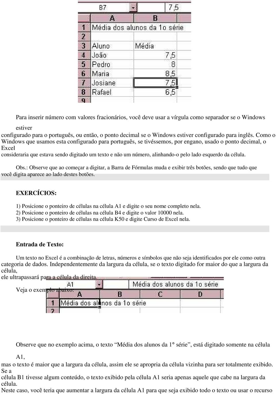 Como o Windows que usamos esta configurado para português, se tivéssemos, por engano, usado o ponto decimal, o Excel consideraria que estava sendo digitado um texto e não um número, alinhando-o pelo