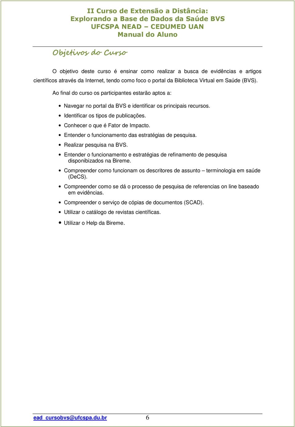 Entender o funcionamento das estratégias de pesquisa. Realizar pesquisa na BVS. Entender o funcionamento e estratégias de refinamento de pesquisa disponibizados na Bireme.