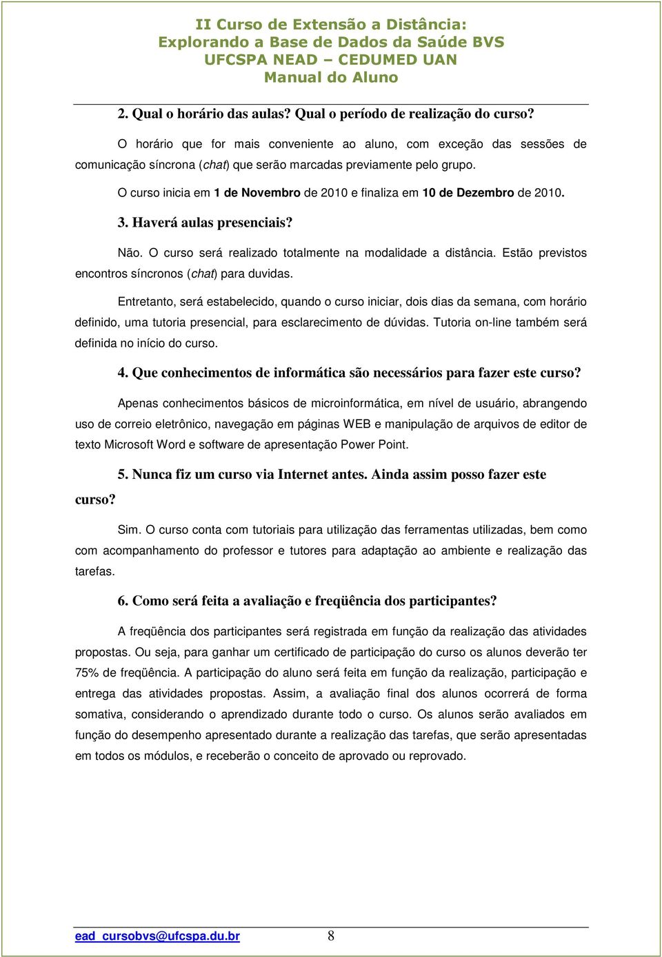 O curso inicia em 1 de Novembro de 2010 e finaliza em 10 de Dezembro de 2010. 3. Haverá aulas presenciais? Não. O curso será realizado totalmente na modalidade a distância.