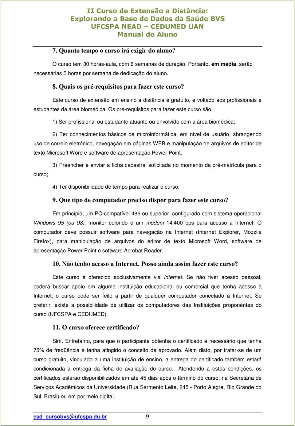 Os pré-requisitos para fazer este curso são: 1) Ser profissional ou estudante atuante ou envolvido com a área biomédica; 2) Ter conhecimentos básicos de microinformática, em nível de usuário,