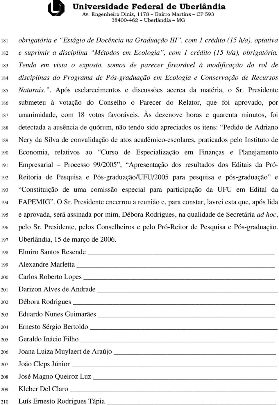 Tendo em vista o exposto, somos de parecer favorável à modificação do rol de disciplinas do Programa de Pós-graduação em Ecologia e Conservação de Recursos Naturais.