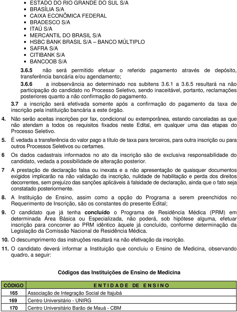 6 a inobservância ao determinado nos subitens 3.6.1 a 3.6.5 resultará na não participação do candidato no Processo Seletivo, sendo inaceitável, portanto, reclamações posteriores quanto a não confirmação do pagamento.