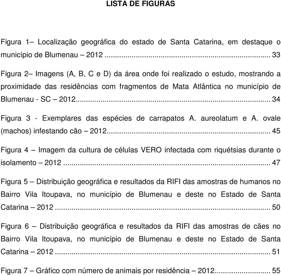 .. 34 Figura 3 - Exemplares das espécies de carrapatos A. aureolatum e A. ovale (machos) infestando cão 2012.