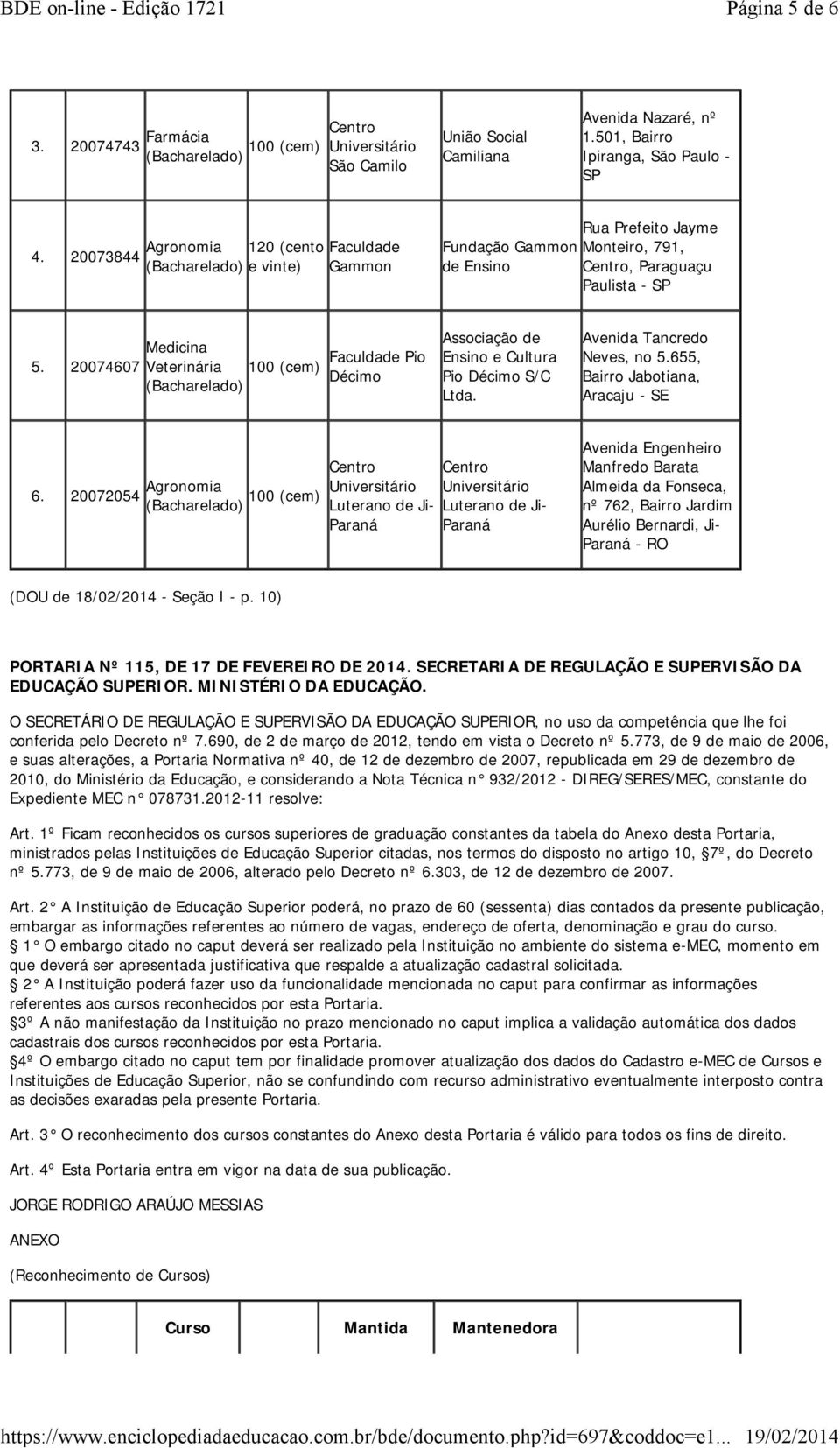 20074607 Medicina Veterinária 100 (cem) Faculdade Pio Décimo Associação de Ensino e Cultura Pio Décimo S/C Ltda. Avenida Tancredo Neves, no 5.655, Bairro Jabotiana, Aracaju - SE 6.