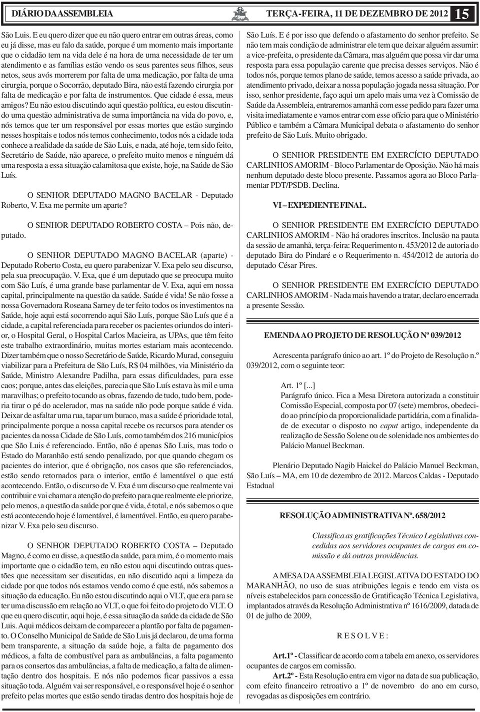 ter um atendimento e as famílias estão vendo os seus parentes seus filhos, seus netos, seus avós morrerem por falta de uma medicação, por falta de uma cirurgia, porque o Socorrão, deputado Bira, não