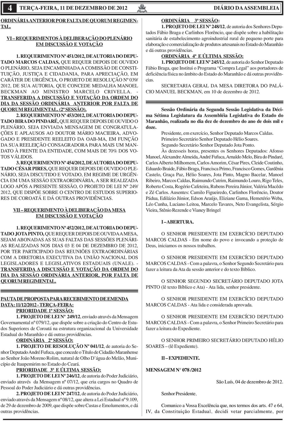 CARÁTER DE URGÊNCIA, O PROJETO DE RESOLUÇÃO Nº 039/ 2012, DE SUA AUTORIA, QUE CONCEDE MEDALHA MANOEL BECKMAN AO MINISTRO MARCELO CRIVELLA.