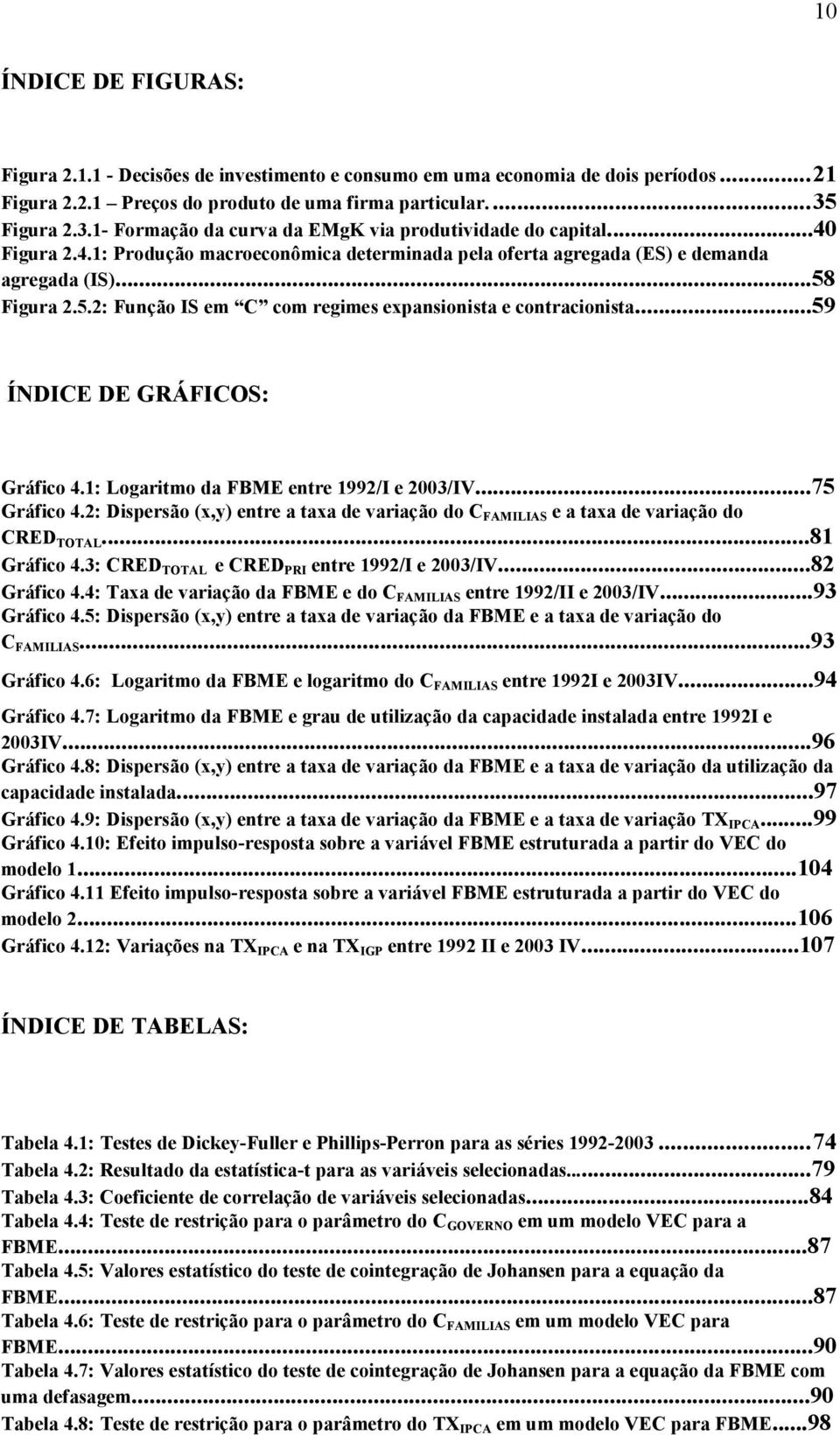 Figura 2.5.2: Função IS em C com regimes expansionisa e conracionisa...59 ÍNDICE DE GRÁFICOS: Gráfico 4.1: Logarimo da FBME enre 1992/I e 2003/IV...75 Gráfico 4.