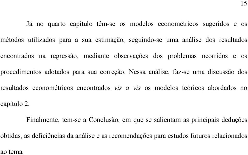 Nessa análise, faz-se uma discussão dos resulados economéricos enconrados vis a vis os modelos eóricos abordados no capíulo 2.