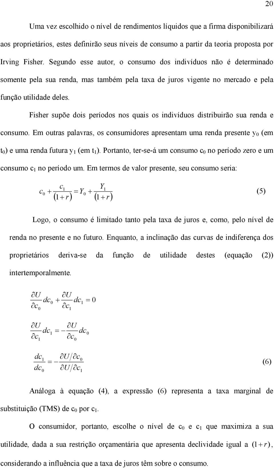 Fisher supõe dois períodos nos quais os indivíduos disribuirão sua renda e consumo. Em ouras palavras, os consumidores apresenam uma renda presene y 0 (em 0 ) e uma renda fuura y 1 (em 1 ).