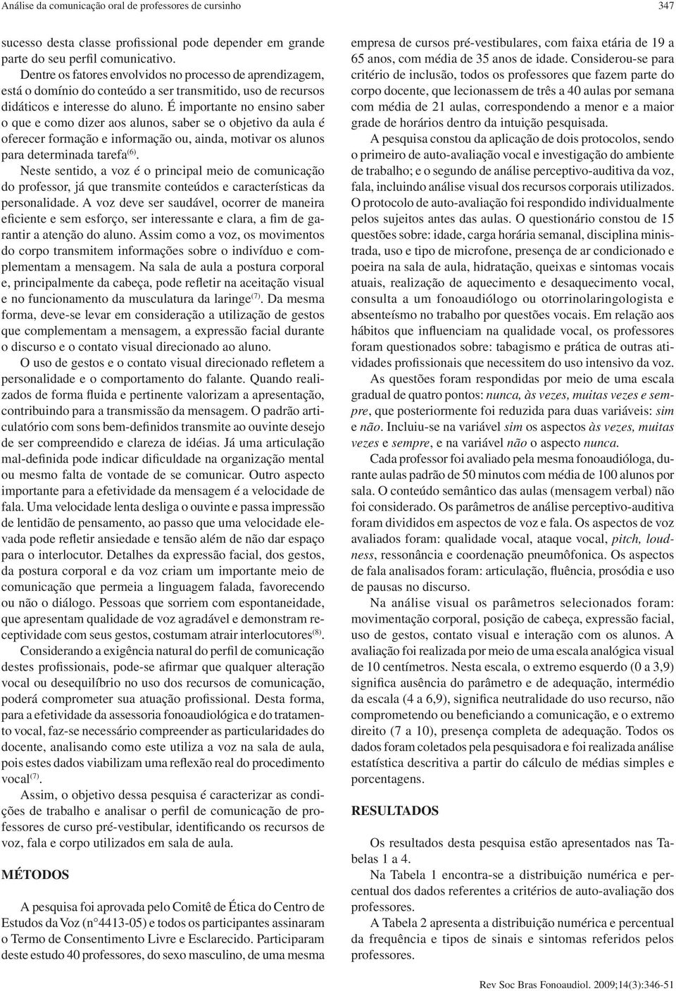 É importante no ensino saber o que e como dizer aos alunos, saber se o objetivo da aula é oferecer formação e informação ou, ainda, motivar os alunos para determinada tarefa (6).