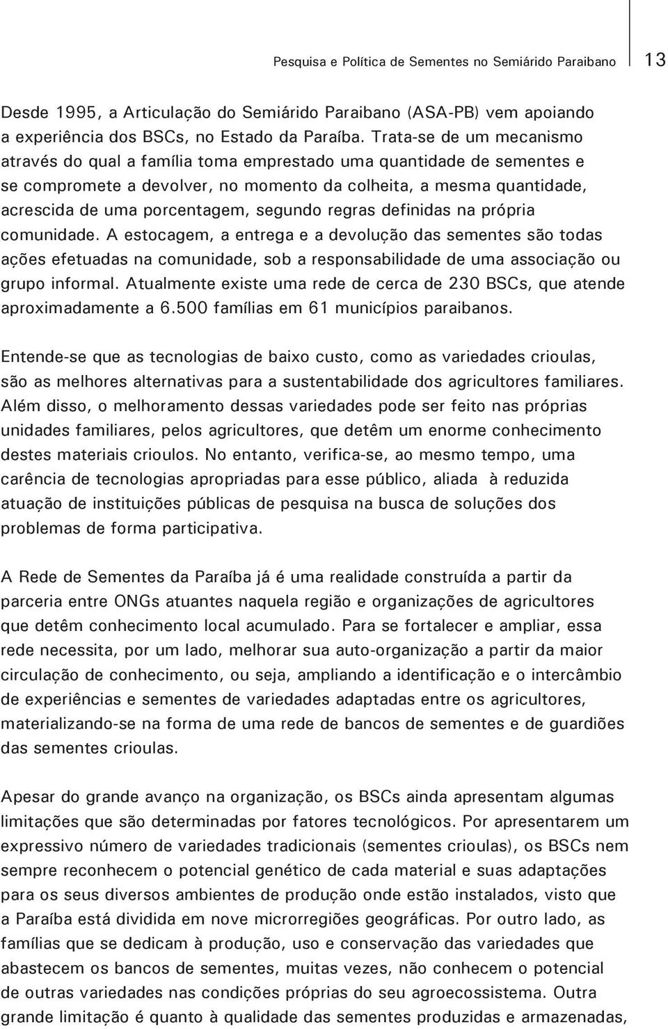 segundo regras definidas na própria comunidade. A estocagem, a entrega e a devolução das sementes são todas ações efetuadas na comunidade, sob a responsabilidade de uma associação ou grupo informal.