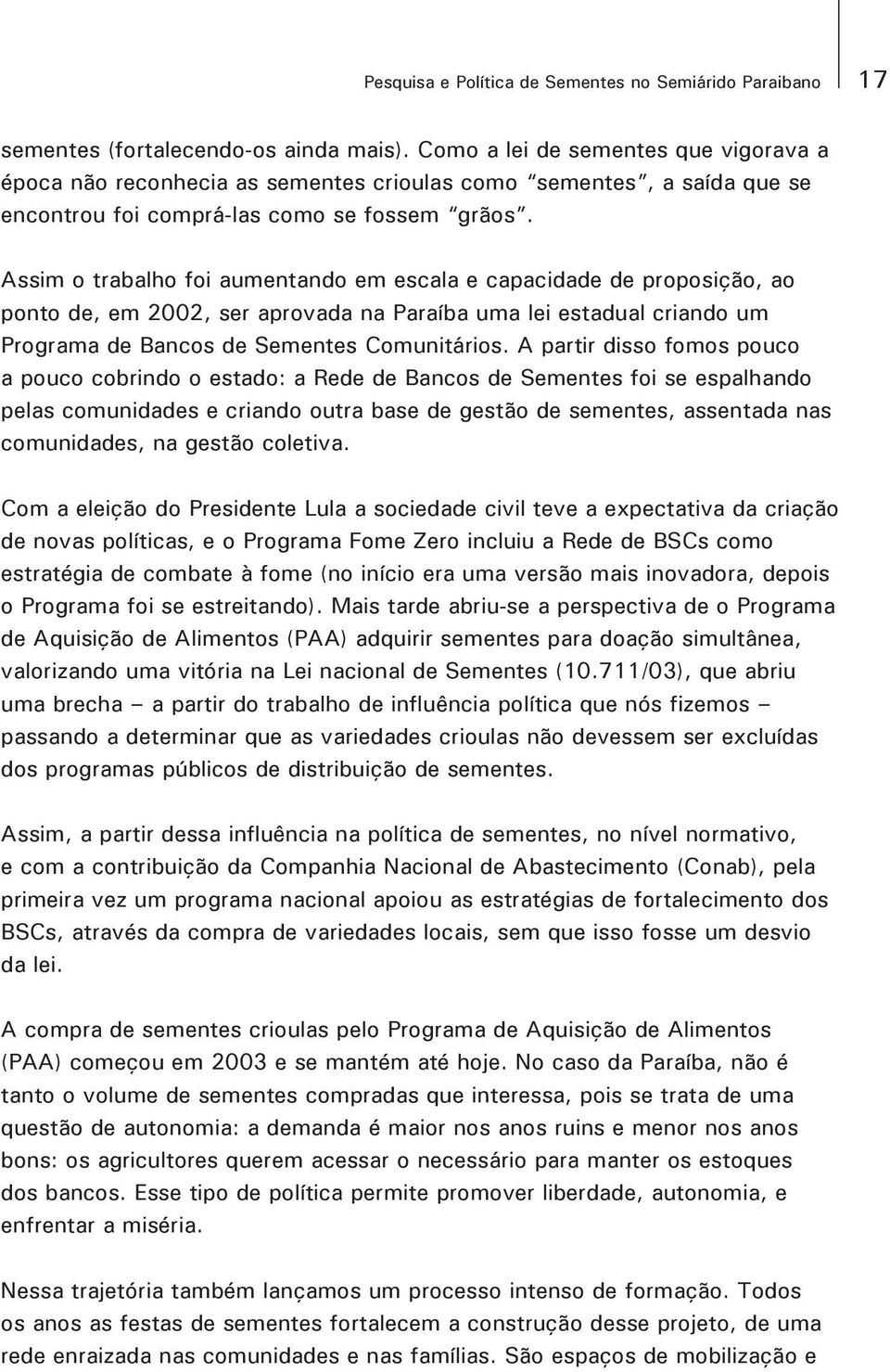Assim o trabalho foi aumentando em escala e capacidade de proposição, ao ponto de, em 2002, ser aprovada na Paraíba uma lei estadual criando um Programa de Bancos de Sementes Comunitários.