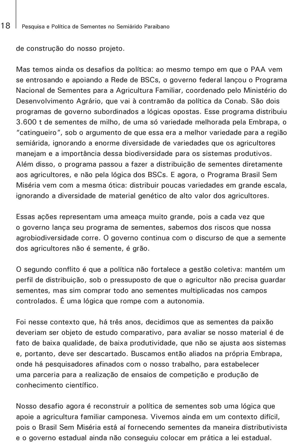 coordenado pelo Ministério do Desenvolvimento Agrário, que vai à contramão da política da Conab. São dois programas de governo subordinados a lógicas opostas. Esse programa distribuiu 3.