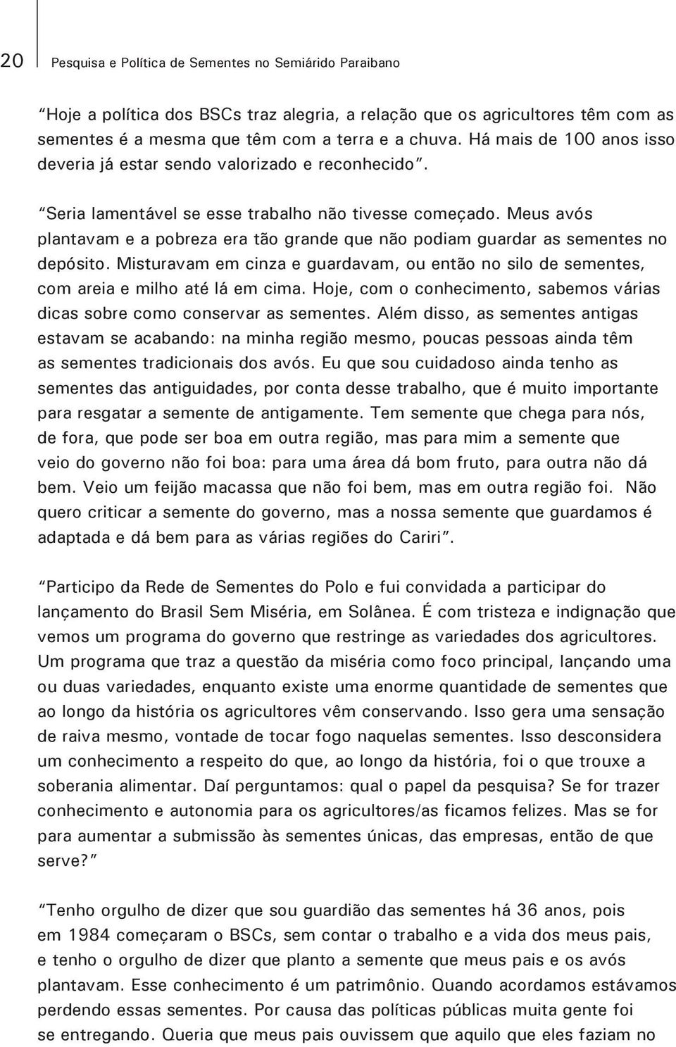 Meus avós plantavam e a pobreza era tão grande que não podiam guardar as sementes no depósito. Misturavam em cinza e guardavam, ou então no silo de sementes, com areia e milho até lá em cima.