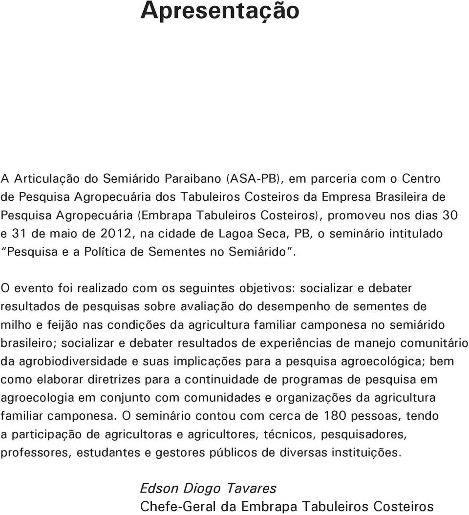 O evento foi realizado com os seguintes objetivos: socializar e debater resultados de pesquisas sobre avaliação do desempenho de sementes de milho e feijão nas condições da agricultura familiar