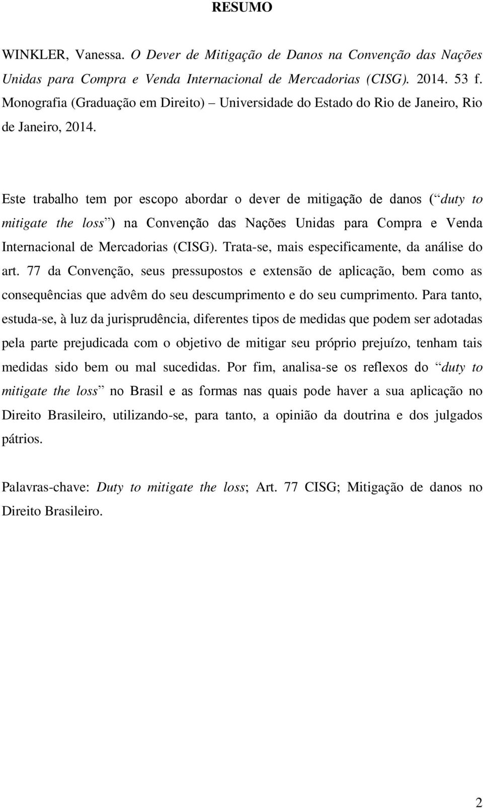 Este trabalho tem por escopo abordar o dever de mitigação de danos ( duty to mitigate the loss ) na Convenção das Nações Unidas para Compra e Venda Internacional de Mercadorias ( CISG).