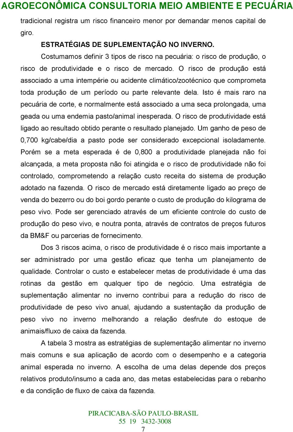 O risco de produção está associado a uma intempérie ou acidente climático/zootécnico que comprometa toda produção de um período ou parte relevante dela.