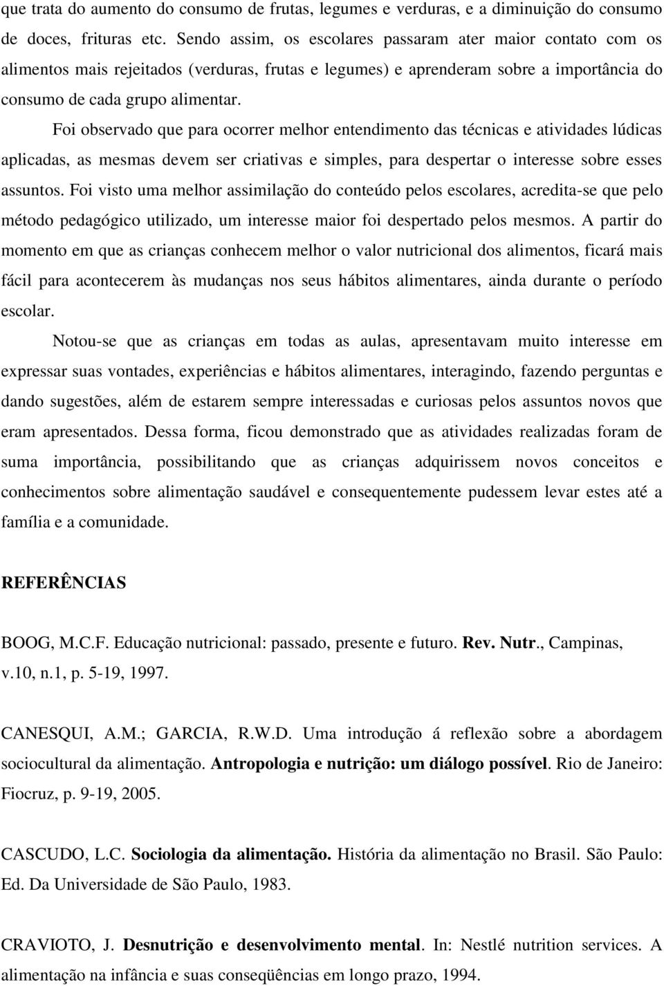 Foi observado que para ocorrer melhor entendimento das técnicas e atividades lúdicas aplicadas, as mesmas devem ser criativas e simples, para despertar o interesse sobre esses assuntos.