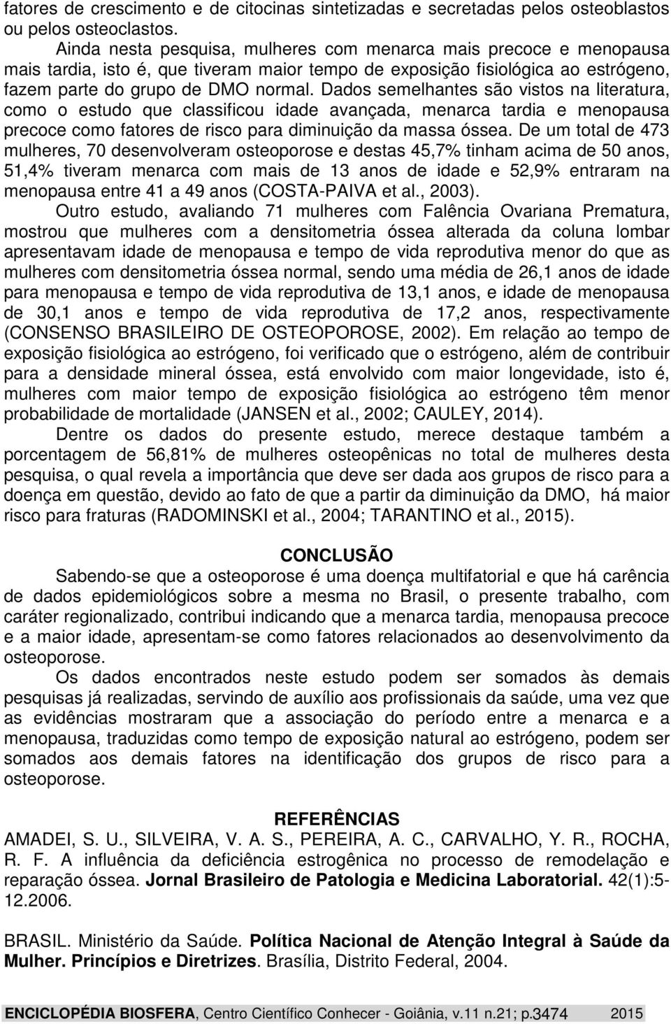 Dados semelhantes são vistos na literatura, como o estudo que classificou idade avançada, menarca tardia e menopausa precoce como fatores de risco para diminuição da massa óssea.