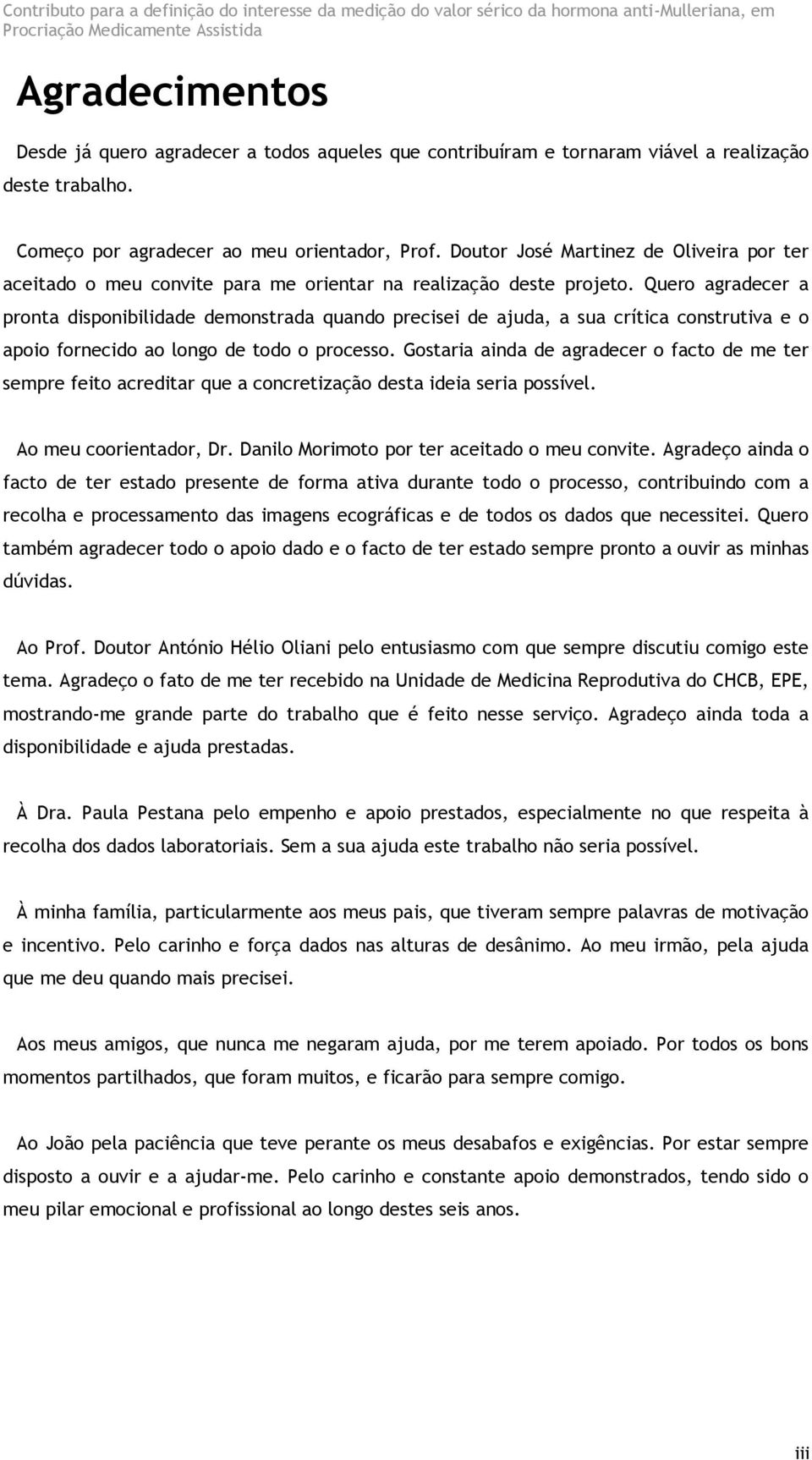 Quero agradecer a pronta disponibilidade demonstrada quando precisei de ajuda, a sua crítica construtiva e o apoio fornecido ao longo de todo o processo.