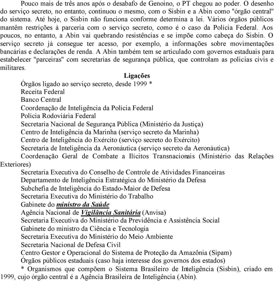 Aos poucos, no entanto, a Abin vai quebrando resistências e se impõe como cabeça do Sisbin.