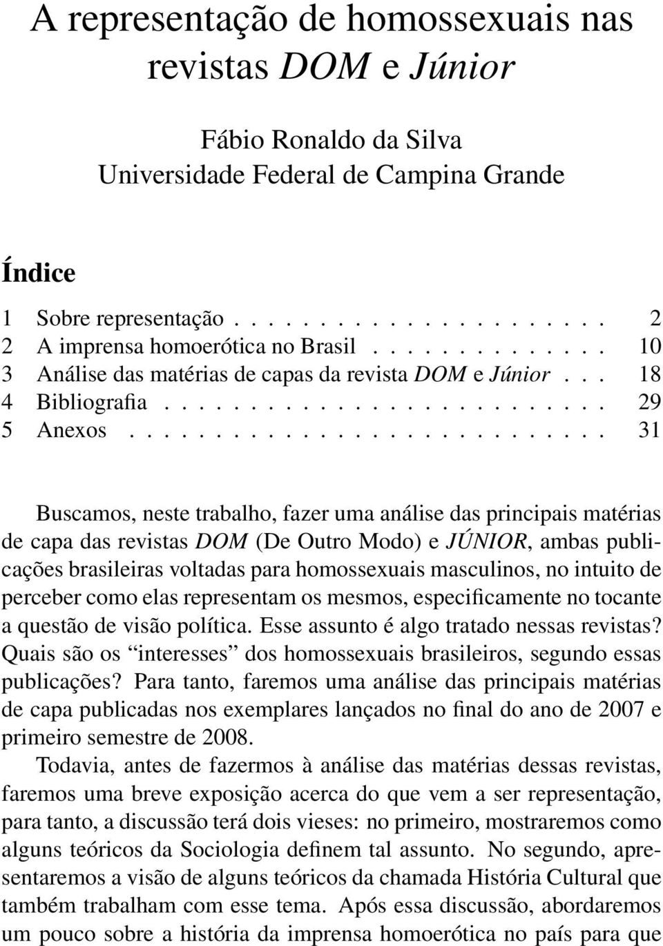 ........................... 31 Buscamos, neste trabalho, fazer uma análise das principais matérias de capa das revistas DOM (De Outro Modo) e JÚNIOR, ambas publicações brasileiras voltadas para