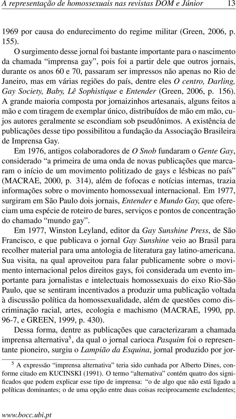 Rio de Janeiro, mas em várias regiões do país, dentre eles O centro, Darling, Gay Society, Baby, Lê Sophistique e Entender (Green, 2006, p. 156).