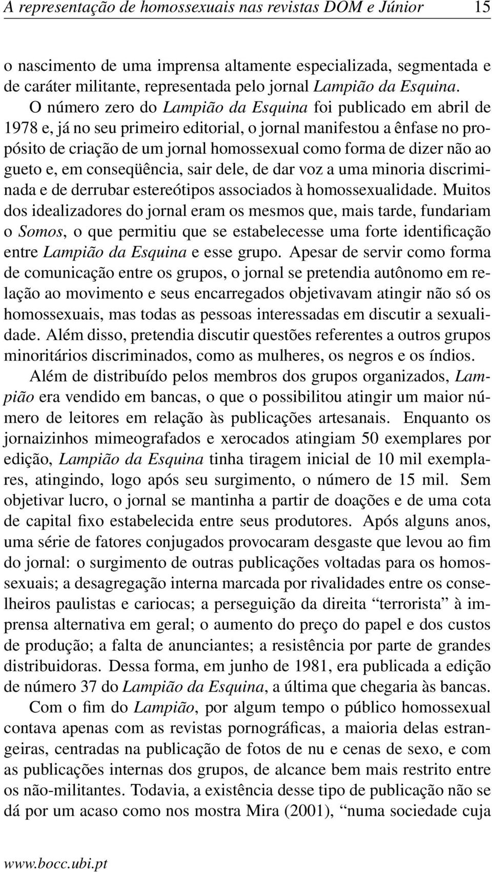 não ao gueto e, em conseqüência, sair dele, de dar voz a uma minoria discriminada e de derrubar estereótipos associados à homossexualidade.