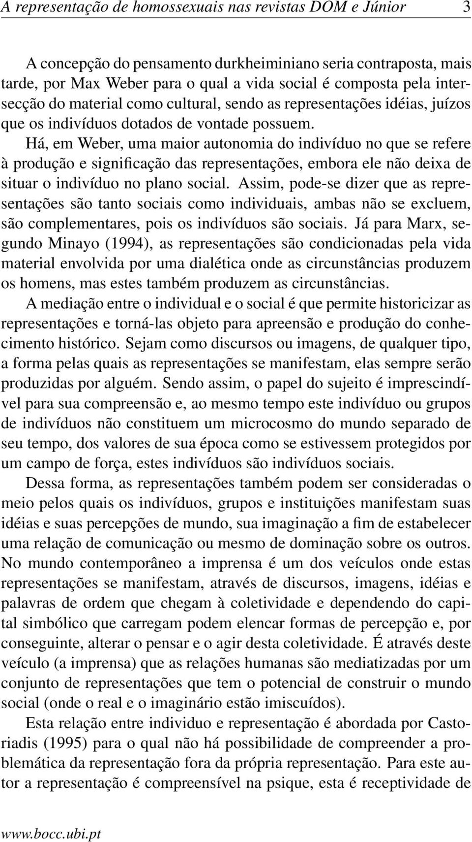 Há, em Weber, uma maior autonomia do indivíduo no que se refere à produção e significação das representações, embora ele não deixa de situar o indivíduo no plano social.