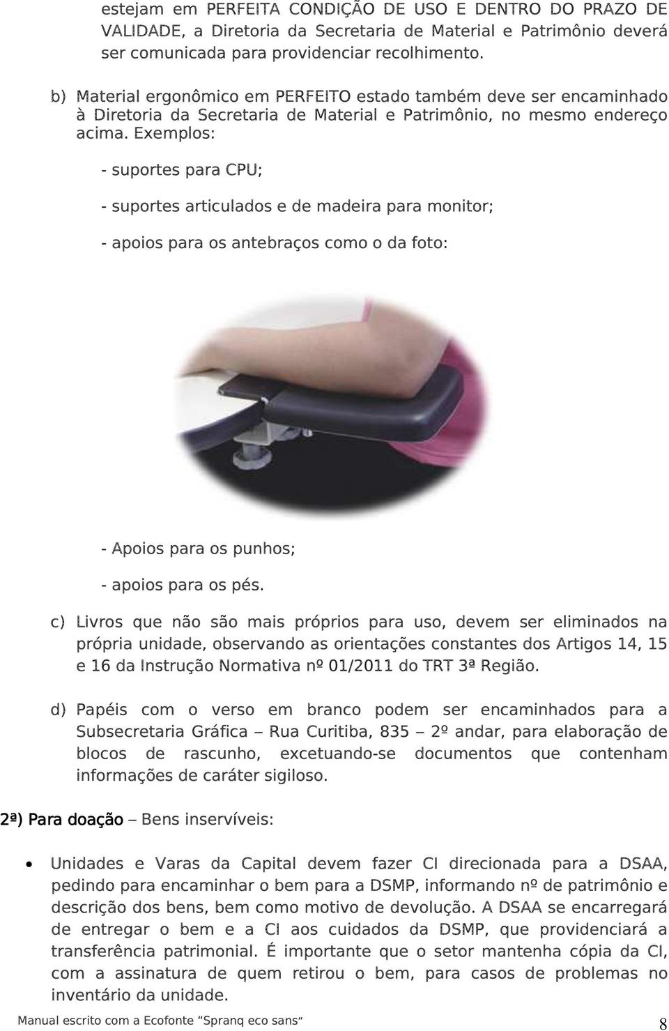 Exemplos: - suportes para CPU; - suportes articulados e de madeira para monitor; - apoios para os antebraços como o da foto: - Apoios para os punhos; - apoios para os pés.