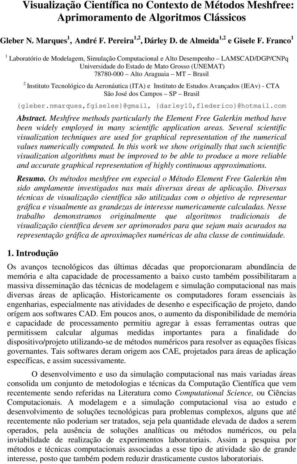 Aeronáutca (IA) e Insttuto de Estudos Avançados (IEAv) - CA São José dos Campos SP Brasl {gleber.nmarques,fgselee}@gmal, {darley10,flederco}@hotmal.com Abstract.