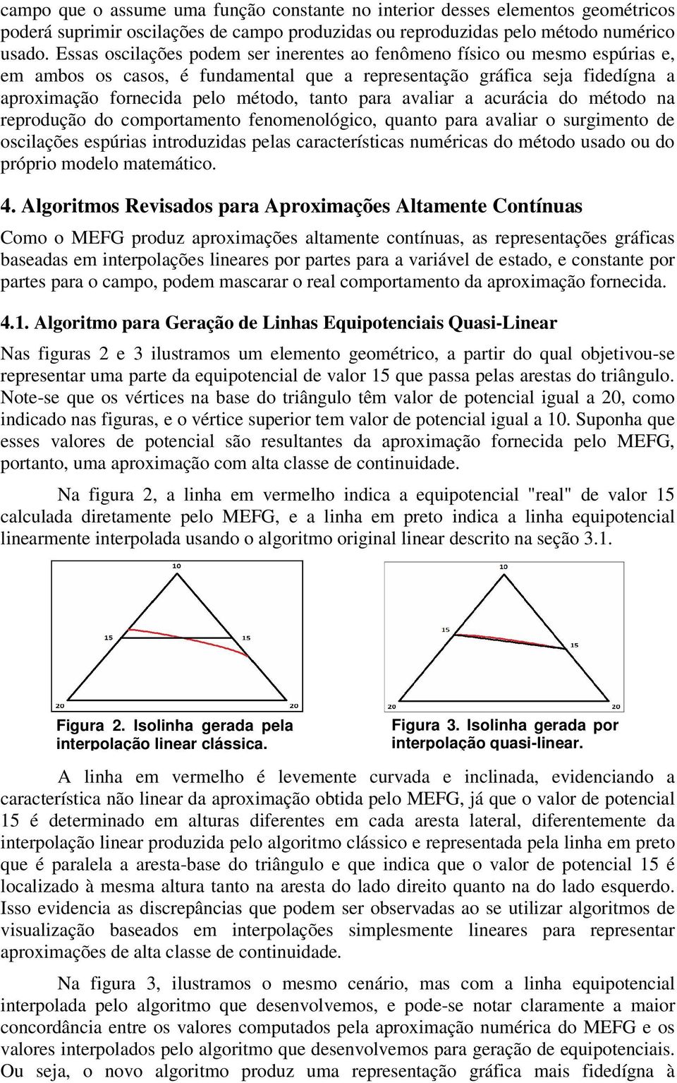 a acuráca do método na reprodução do comportamento fenomenológco, quanto para avalar o surgmento de osclações espúras ntroduzdas pelas característcas numércas do método usado ou do própro modelo