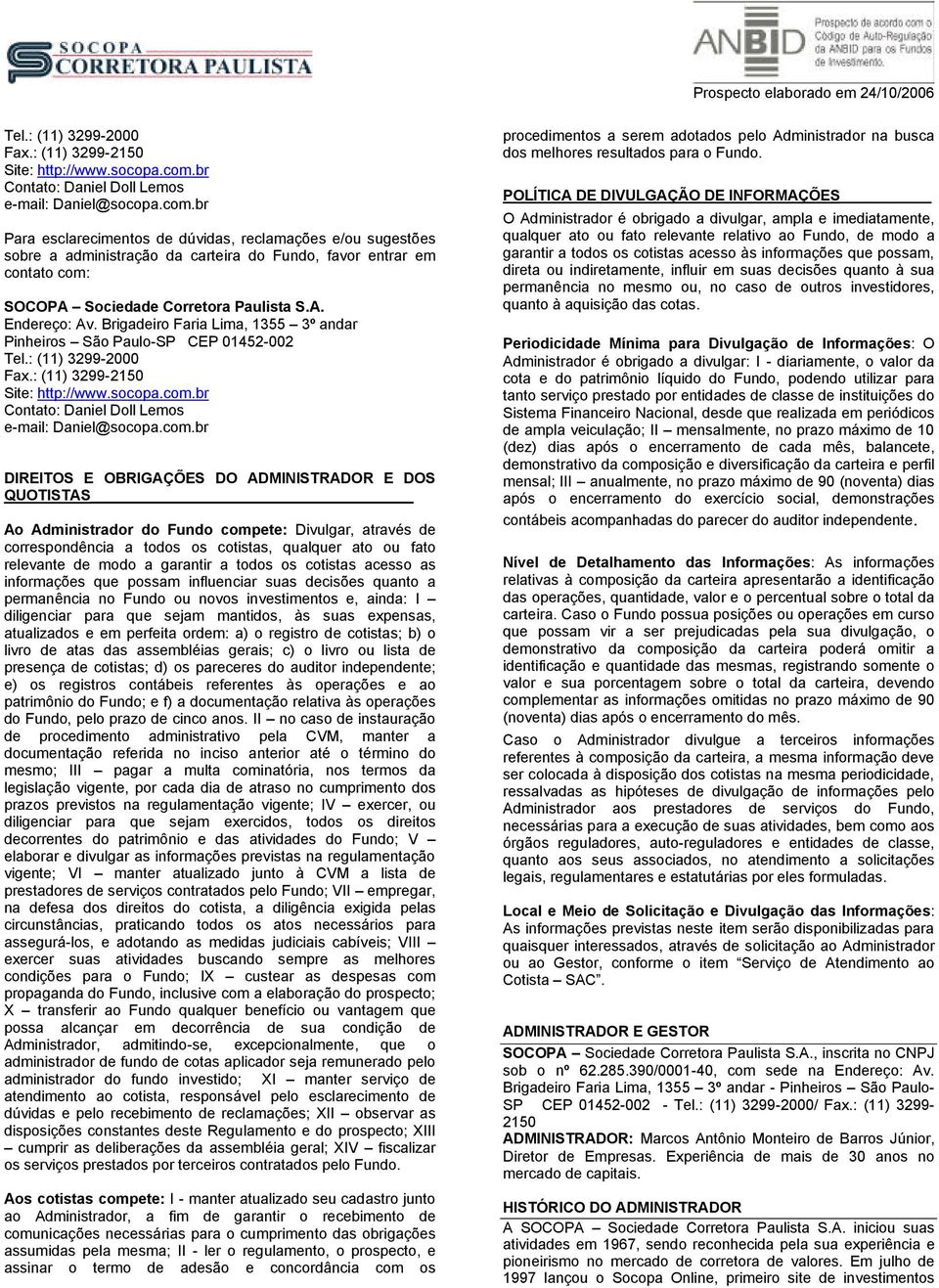 br Para esclarecimentos de dúvidas, reclamações e/ou sugestões sobre a administração da carteira do Fundo, favor entrar em contato com: SOCOPA Sociedade Corretora Paulista S.A. Endereço: Av.