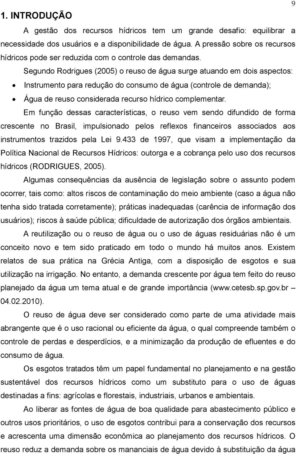 Segundo Rodrigues (2005) o reuso de água surge atuando em dois aspectos: Instrumento para redução do consumo de água (controle de demanda); Água de reuso considerada recurso hídrico complementar.