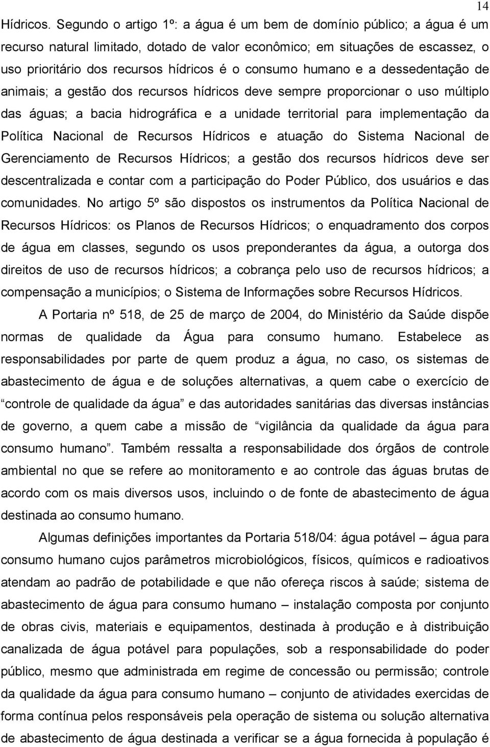 humano e a dessedentação de animais; a gestão dos recursos hídricos deve sempre proporcionar o uso múltiplo das águas; a bacia hidrográfica e a unidade territorial para implementação da Política