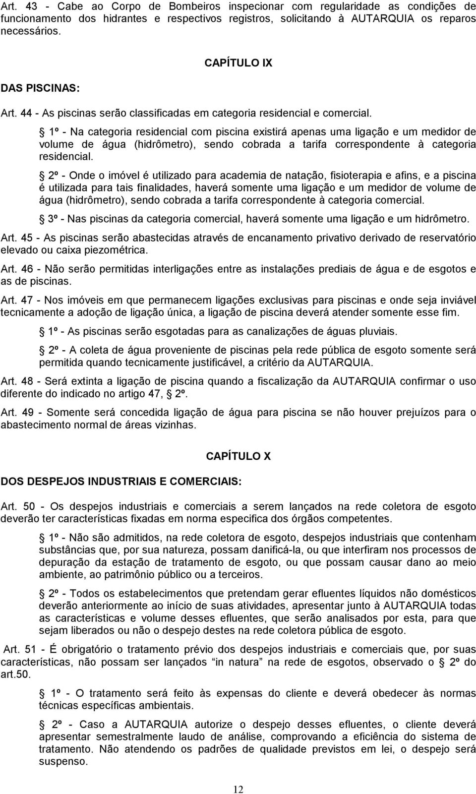 1º - Na categoria residencial com piscina existirá apenas uma ligação e um medidor de volume de água (hidrômetro), sendo cobrada a tarifa correspondente à categoria residencial.