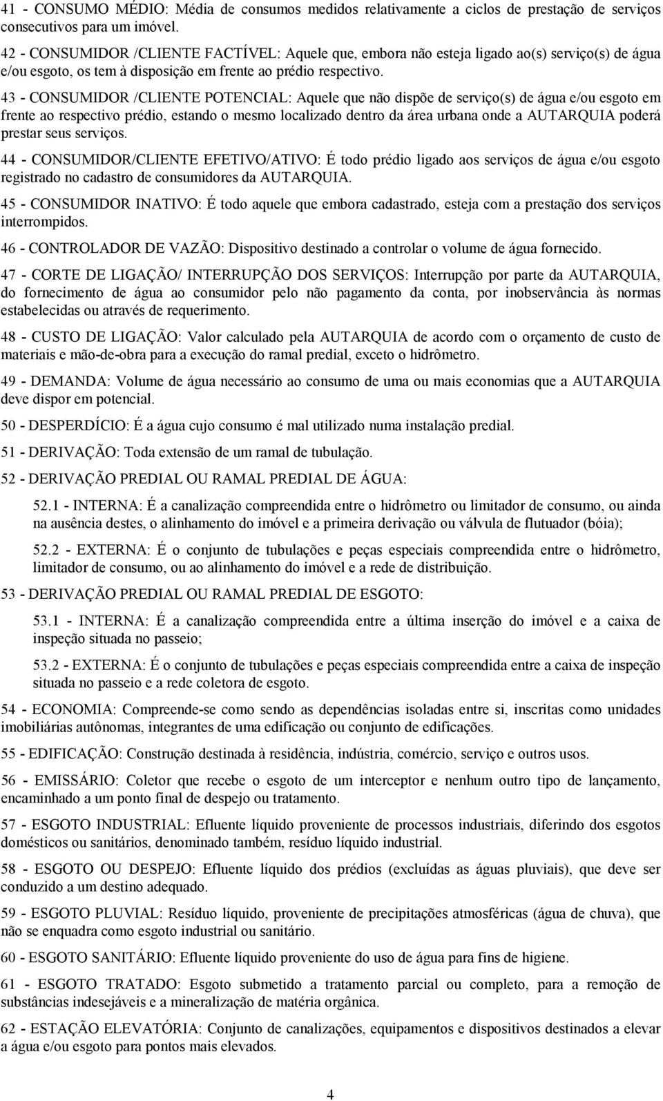 43 - CONSUMIDOR /CLIENTE POTENCIAL: Aquele que não dispõe de serviço(s) de água e/ou esgoto em frente ao respectivo prédio, estando o mesmo localizado dentro da área urbana onde a AUTARQUIA poderá