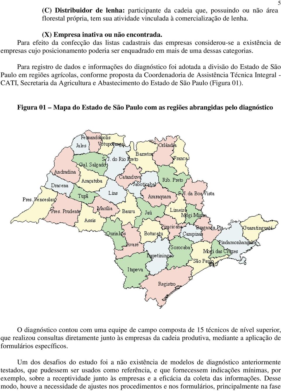 Para registro de dados e informações do diagnóstico foi adotada a divisão do Estado de São Paulo em regiões agrícolas, conforme proposta da Coordenadoria de Assistência Técnica Integral - CATI,