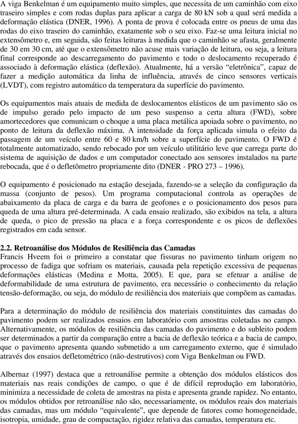 Faz-se uma leitura inicial no extensômetro e, em seguida, são feitas leituras à medida que o caminhão se afasta, geralmente de 30 em 30 cm, até que o extensômetro não acuse mais variação de leitura,