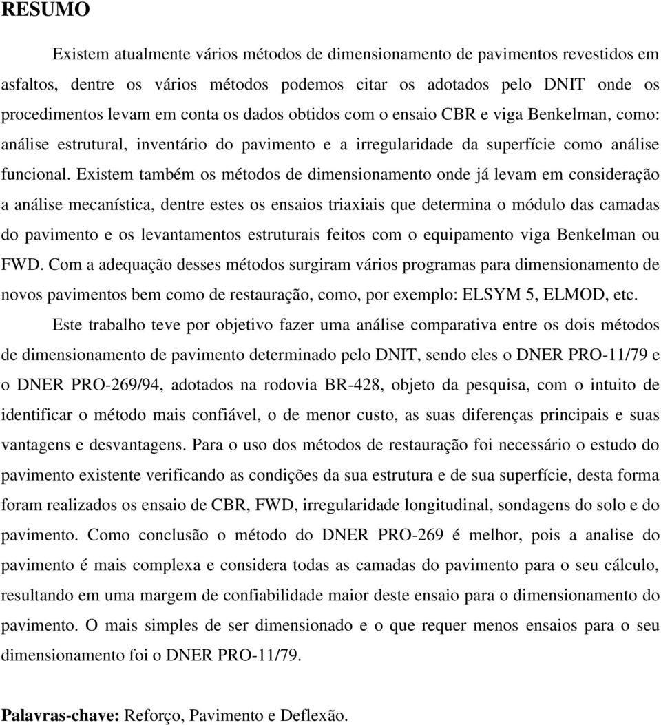 Existem também os métodos de dimensionamento onde já levam em consideração a análise mecanística, dentre estes os ensaios triaxiais que determina o módulo das camadas do pavimento e os levantamentos