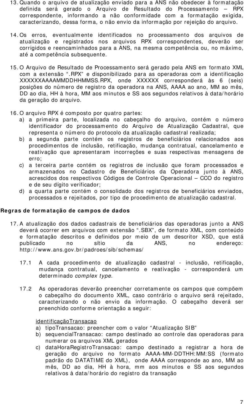 Os erros, eventualmente identificados no processamento dos arquivos de atualização e registrados nos arquivos RPX correspondentes, deverão ser corrigidos e reencaminhados para a ANS, na mesma