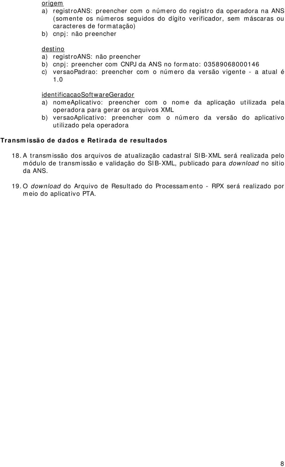 0 identificacaosoftwaregerador a) nomeaplicativo: preencher com o nome da aplicação utilizada pela operadora para gerar os arquivos XML b) versaoaplicativo: preencher com o número da versão do