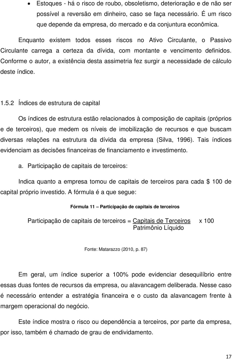 Enquanto existem todos esses riscos no Ativo Circulante, o Passivo Circulante carrega a certeza da dívida, com montante e vencimento definidos.