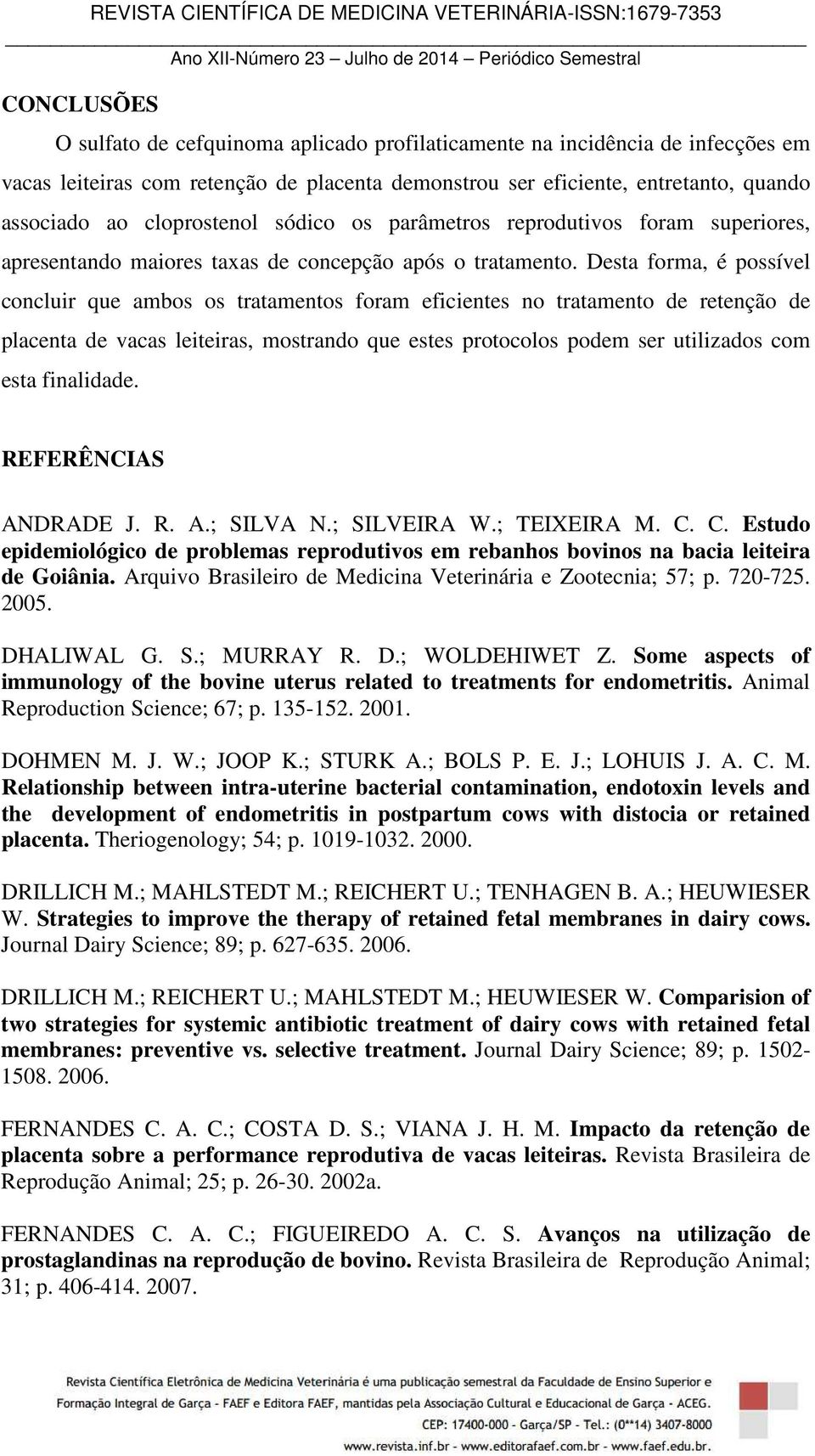 Desta forma, é possível concluir que ambos os tratamentos foram eficientes no tratamento de retenção de placenta de vacas leiteiras, mostrando que estes protocolos podem ser utilizados com esta