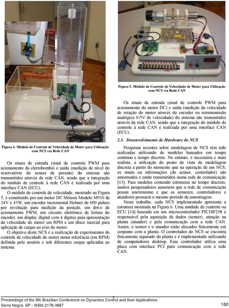 realizaa por uma interface CAN (ECU) O móulo e controle e velociae, mostrao na Figura 5, é constituío por um motor DC Motron Moelo M90 e 24V e 43W, um encoer incremental Hohner e 600 pulsos por