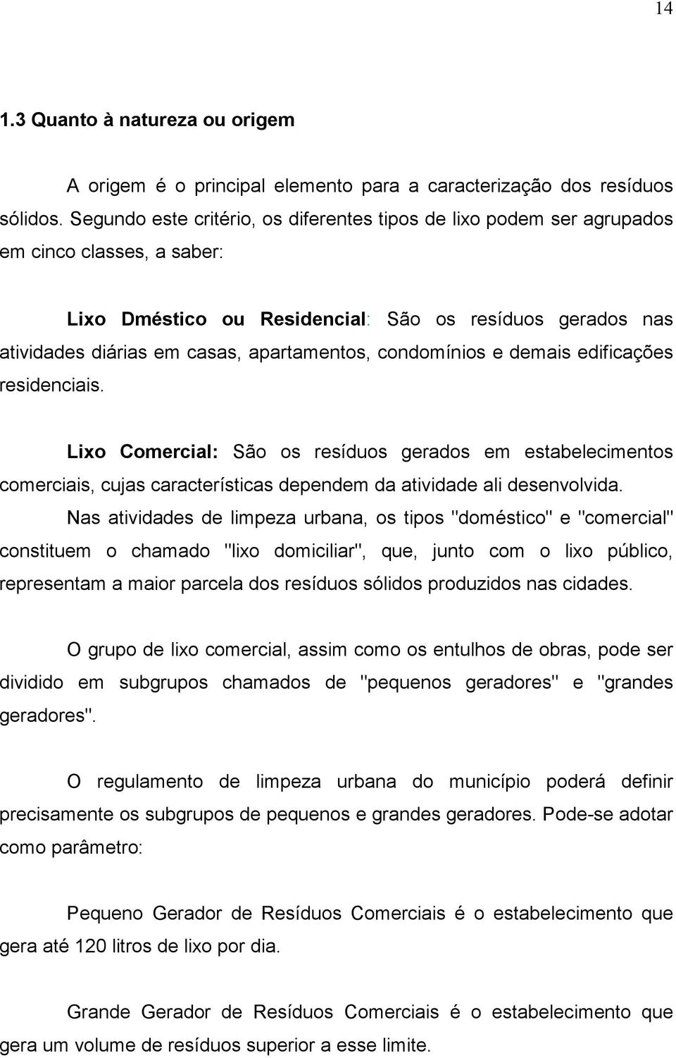 condomínios e demais edificações residenciais. Lixo Comercial: São os resíduos gerados em estabelecimentos comerciais, cujas características dependem da atividade ali desenvolvida.